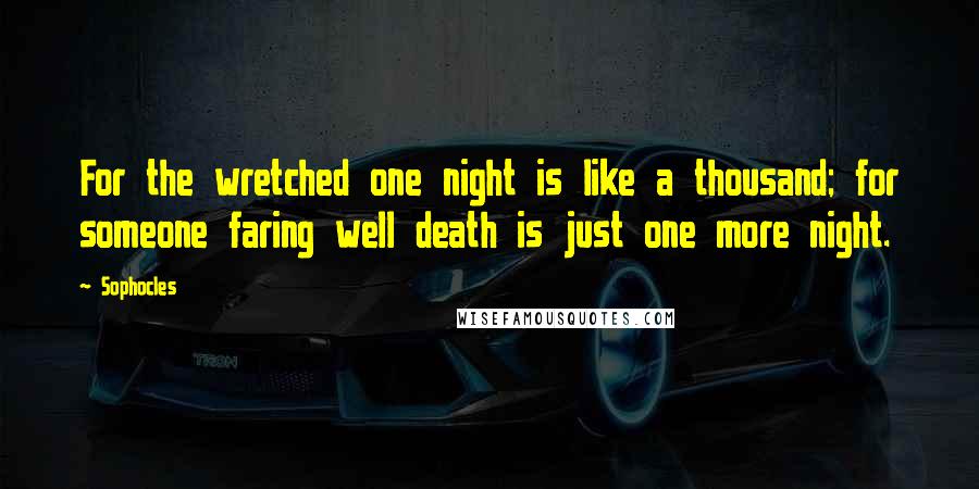 Sophocles Quotes: For the wretched one night is like a thousand; for someone faring well death is just one more night.