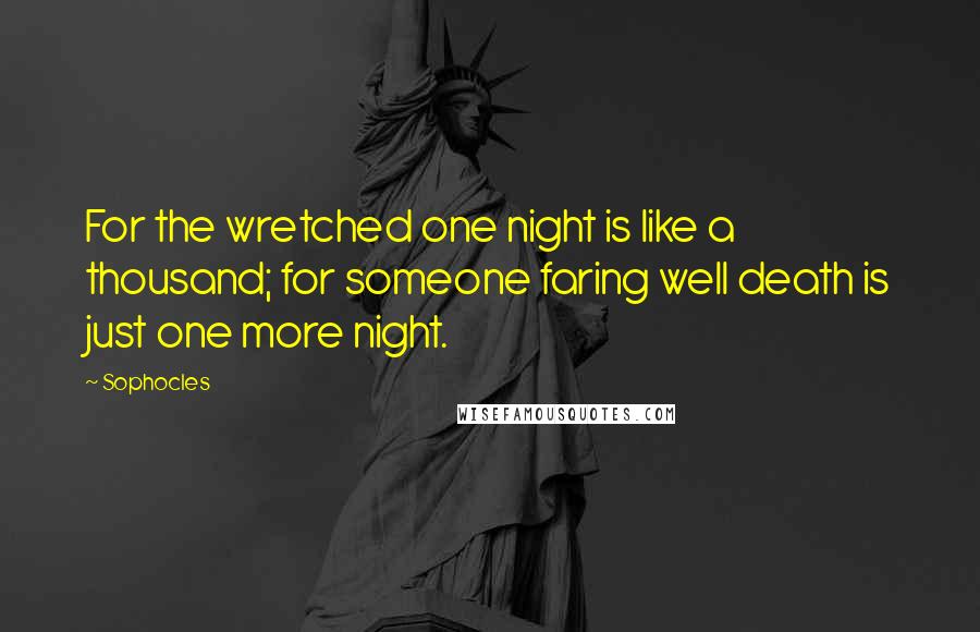 Sophocles Quotes: For the wretched one night is like a thousand; for someone faring well death is just one more night.