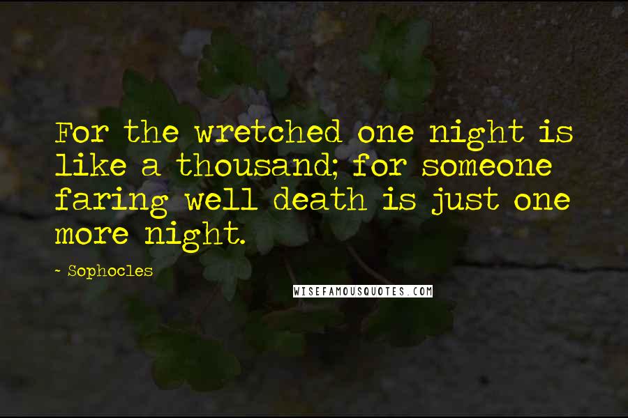 Sophocles Quotes: For the wretched one night is like a thousand; for someone faring well death is just one more night.