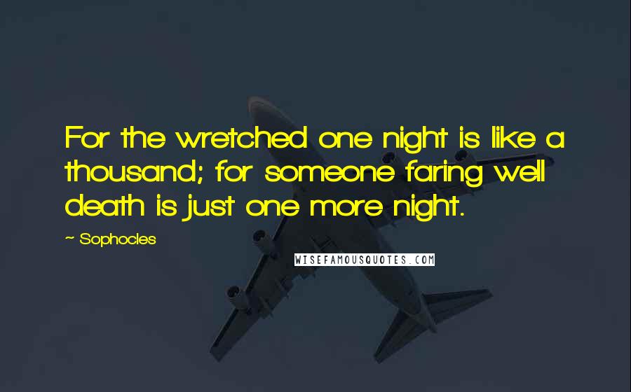 Sophocles Quotes: For the wretched one night is like a thousand; for someone faring well death is just one more night.