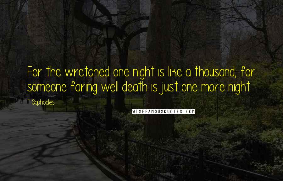 Sophocles Quotes: For the wretched one night is like a thousand; for someone faring well death is just one more night.