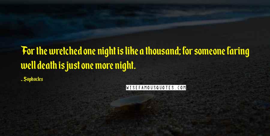 Sophocles Quotes: For the wretched one night is like a thousand; for someone faring well death is just one more night.