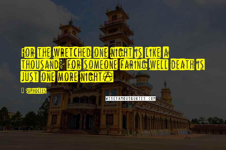 Sophocles Quotes: For the wretched one night is like a thousand; for someone faring well death is just one more night.