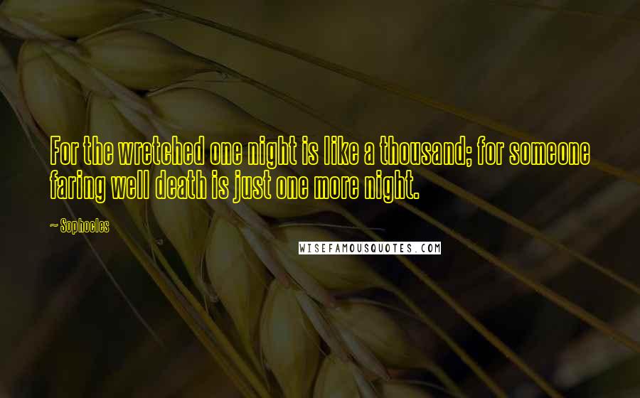 Sophocles Quotes: For the wretched one night is like a thousand; for someone faring well death is just one more night.