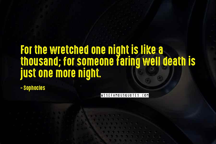 Sophocles Quotes: For the wretched one night is like a thousand; for someone faring well death is just one more night.