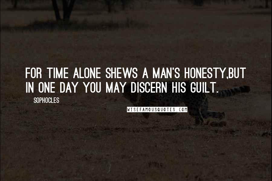 Sophocles Quotes: For time alone shews a man's honesty,But in one day you may discern his guilt.