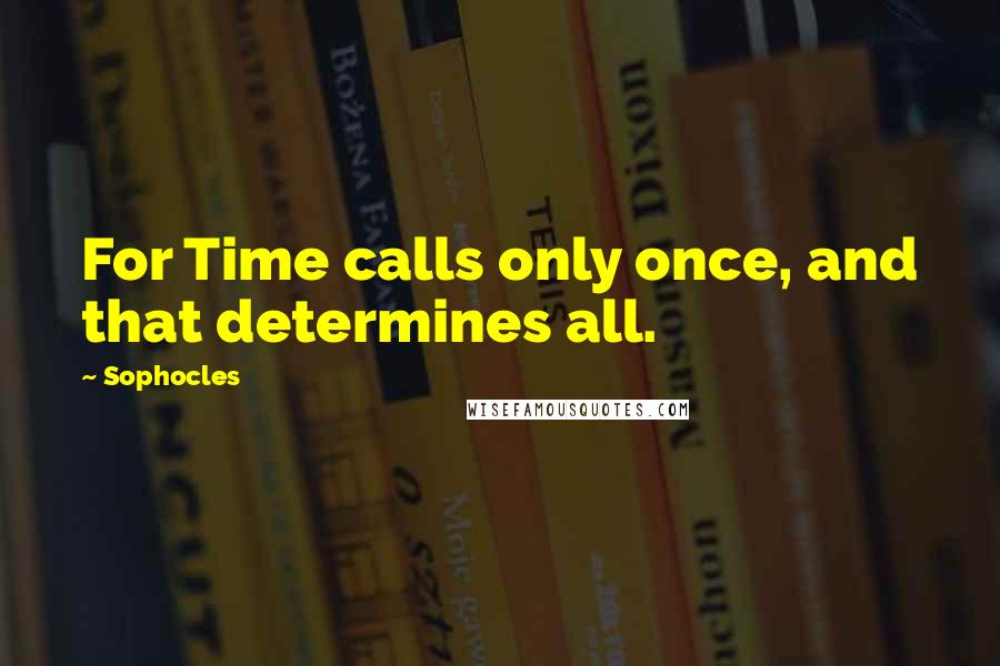 Sophocles Quotes: For Time calls only once, and that determines all.