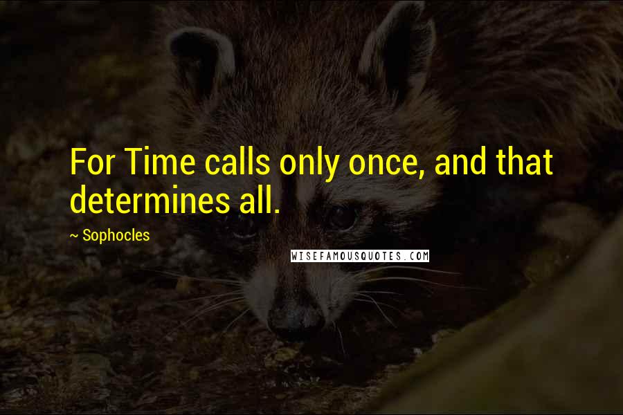 Sophocles Quotes: For Time calls only once, and that determines all.