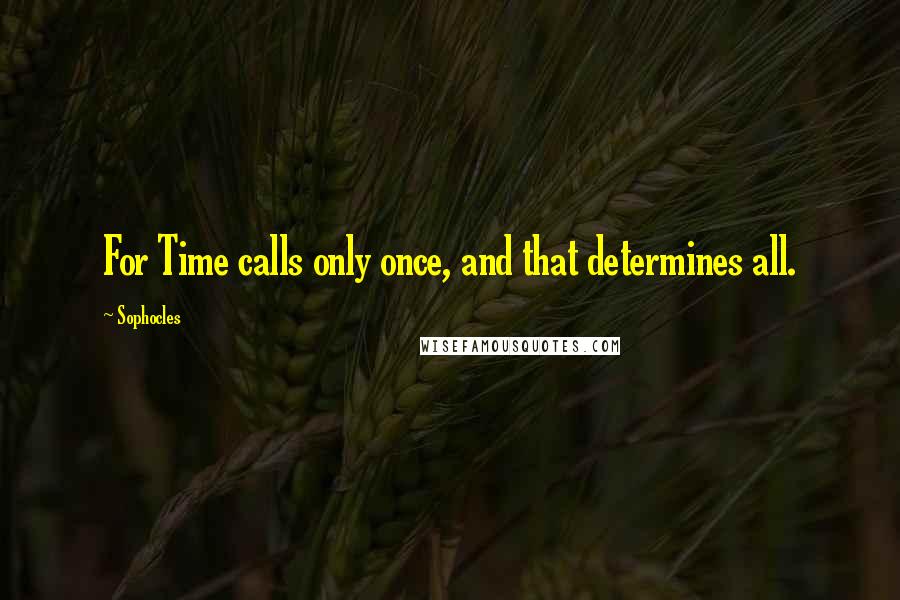 Sophocles Quotes: For Time calls only once, and that determines all.