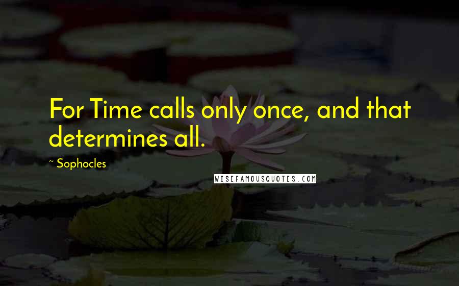 Sophocles Quotes: For Time calls only once, and that determines all.