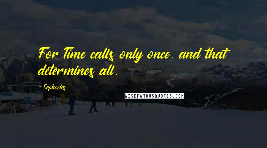 Sophocles Quotes: For Time calls only once, and that determines all.