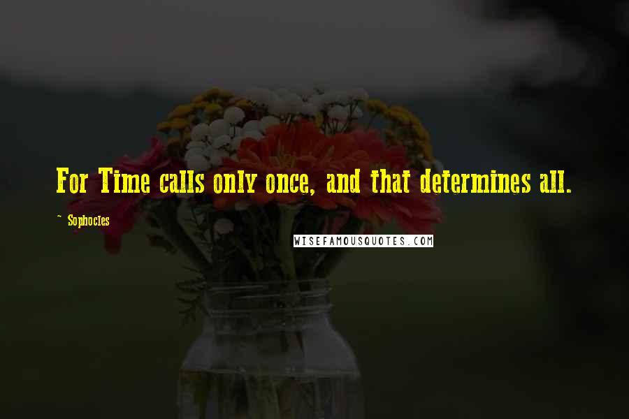 Sophocles Quotes: For Time calls only once, and that determines all.