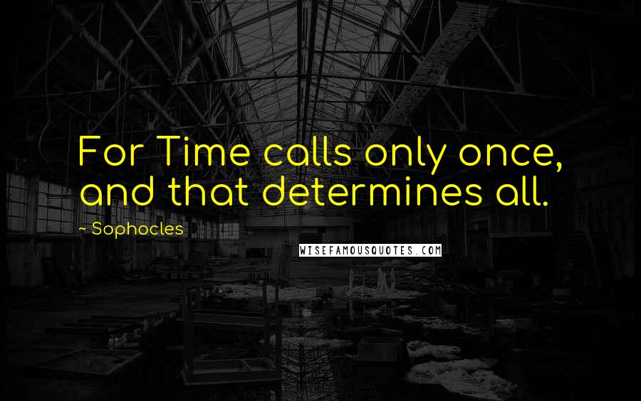 Sophocles Quotes: For Time calls only once, and that determines all.