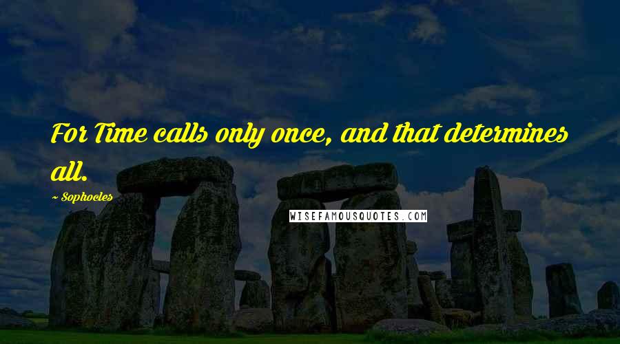 Sophocles Quotes: For Time calls only once, and that determines all.