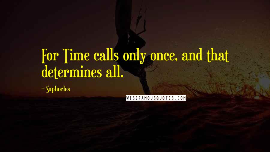 Sophocles Quotes: For Time calls only once, and that determines all.