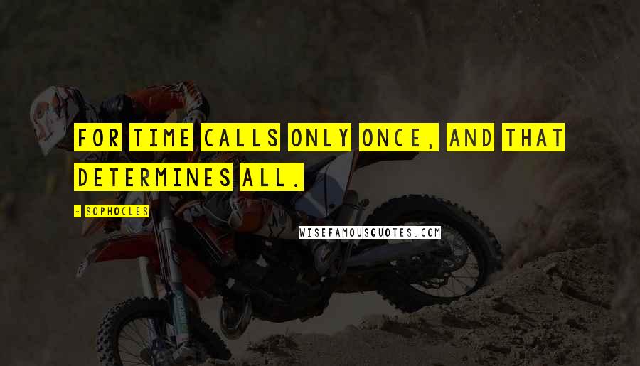 Sophocles Quotes: For Time calls only once, and that determines all.