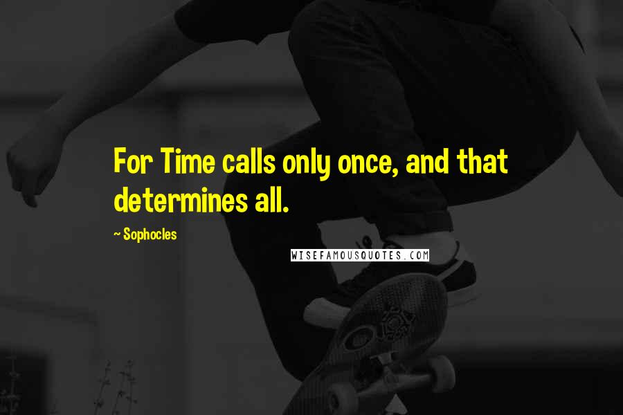 Sophocles Quotes: For Time calls only once, and that determines all.