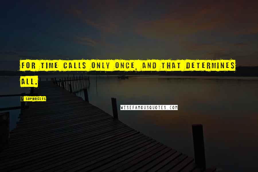 Sophocles Quotes: For Time calls only once, and that determines all.