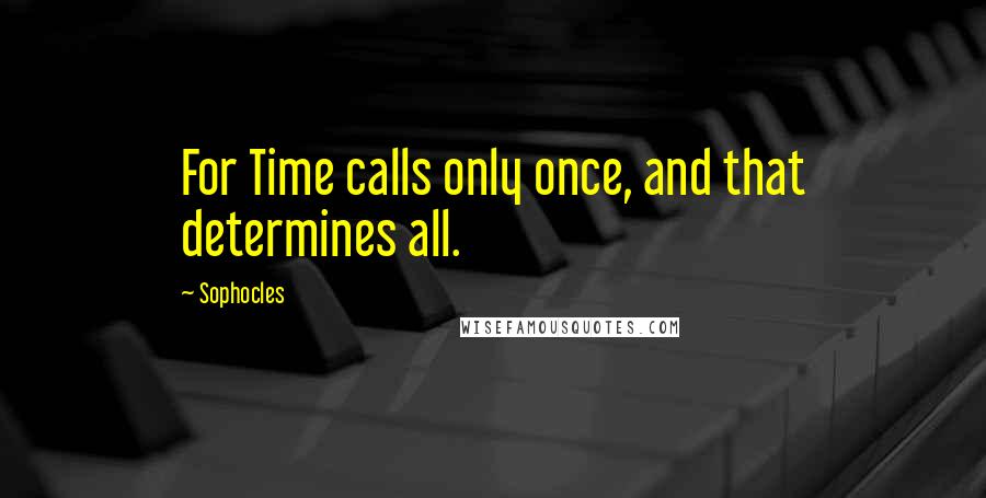 Sophocles Quotes: For Time calls only once, and that determines all.