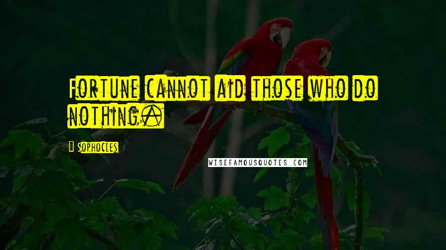 Sophocles Quotes: Fortune cannot aid those who do nothing.