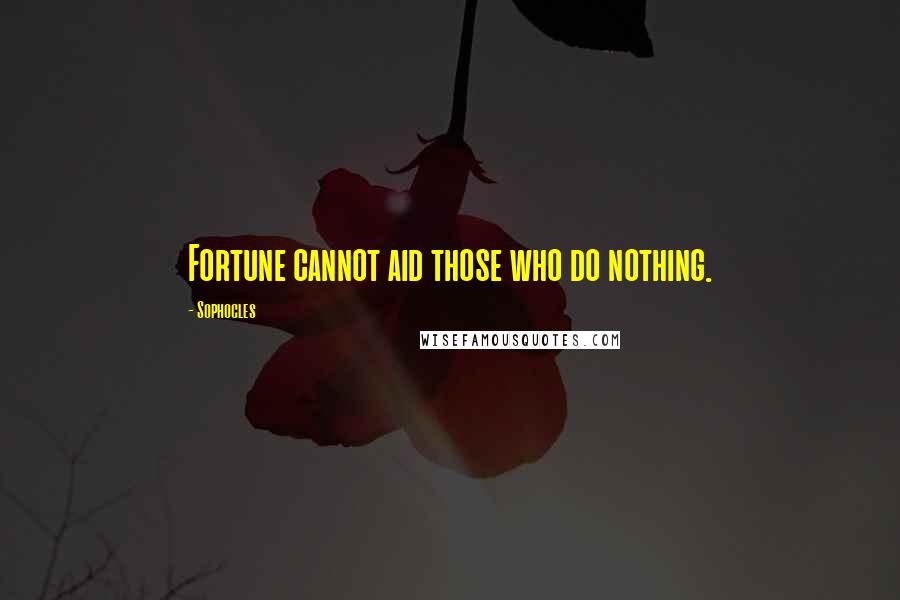 Sophocles Quotes: Fortune cannot aid those who do nothing.