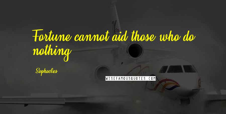 Sophocles Quotes: Fortune cannot aid those who do nothing.