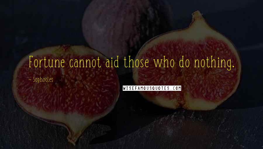 Sophocles Quotes: Fortune cannot aid those who do nothing.