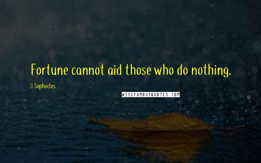 Sophocles Quotes: Fortune cannot aid those who do nothing.