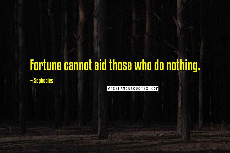 Sophocles Quotes: Fortune cannot aid those who do nothing.