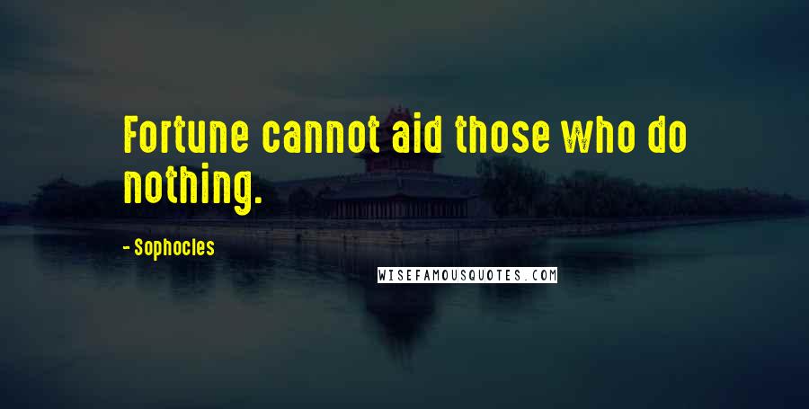 Sophocles Quotes: Fortune cannot aid those who do nothing.