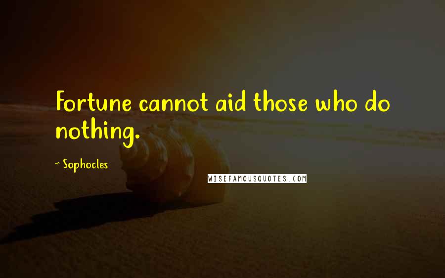 Sophocles Quotes: Fortune cannot aid those who do nothing.