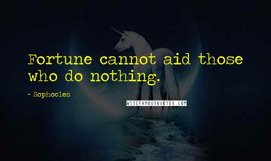 Sophocles Quotes: Fortune cannot aid those who do nothing.