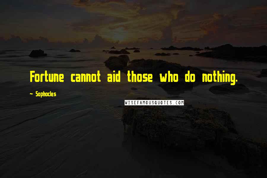Sophocles Quotes: Fortune cannot aid those who do nothing.