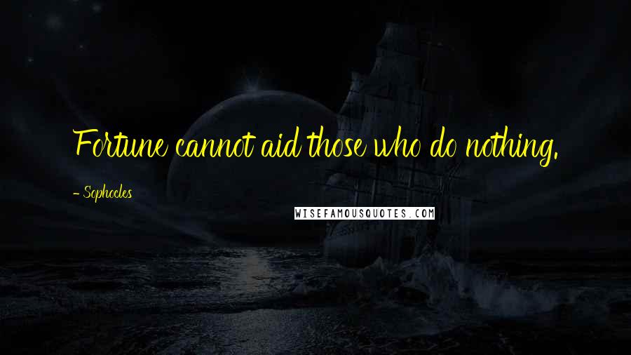 Sophocles Quotes: Fortune cannot aid those who do nothing.