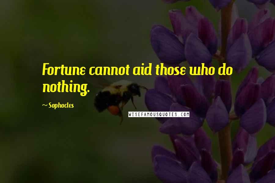 Sophocles Quotes: Fortune cannot aid those who do nothing.