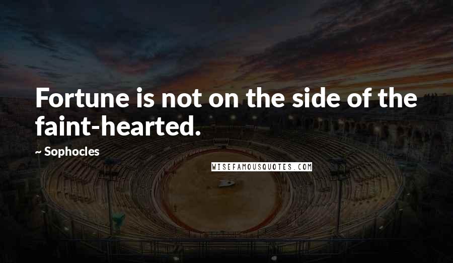 Sophocles Quotes: Fortune is not on the side of the faint-hearted.