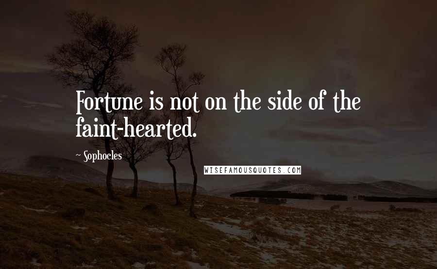 Sophocles Quotes: Fortune is not on the side of the faint-hearted.