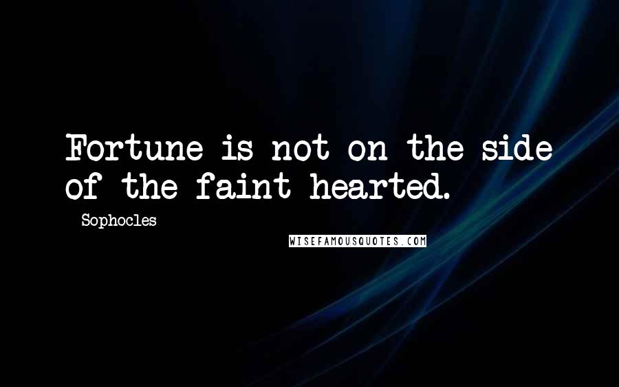 Sophocles Quotes: Fortune is not on the side of the faint-hearted.