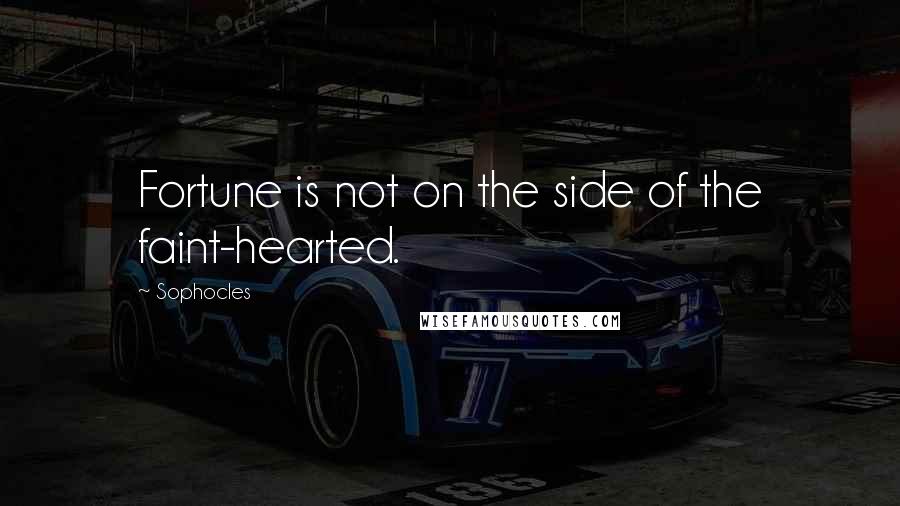 Sophocles Quotes: Fortune is not on the side of the faint-hearted.