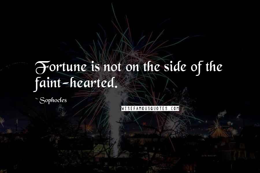 Sophocles Quotes: Fortune is not on the side of the faint-hearted.