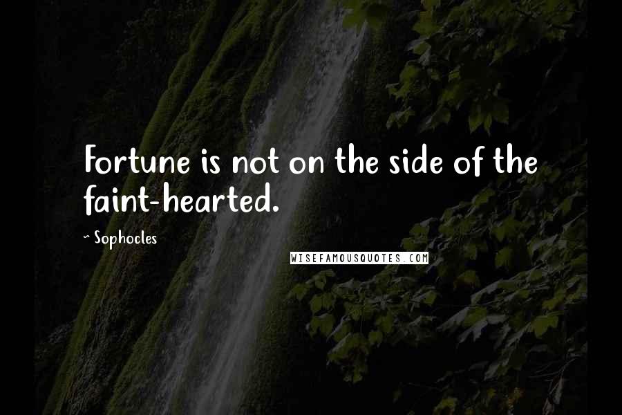 Sophocles Quotes: Fortune is not on the side of the faint-hearted.