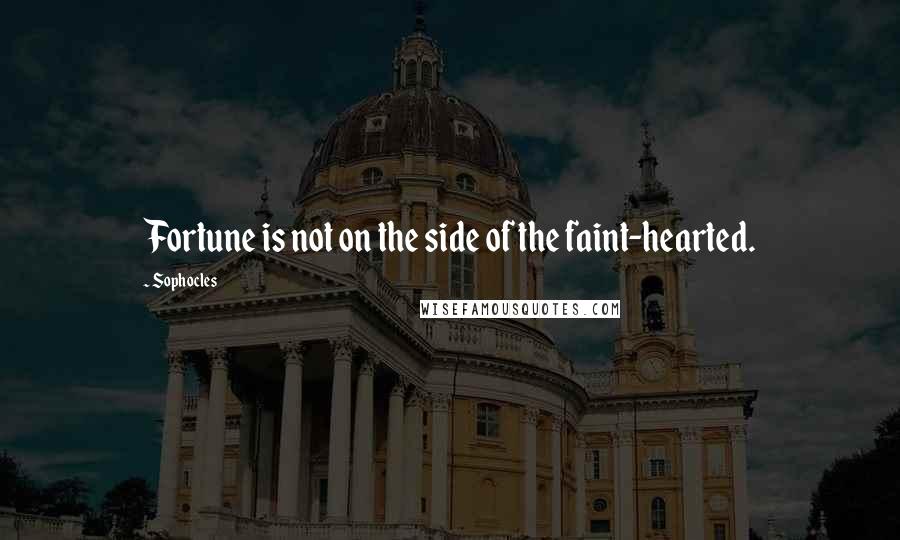 Sophocles Quotes: Fortune is not on the side of the faint-hearted.