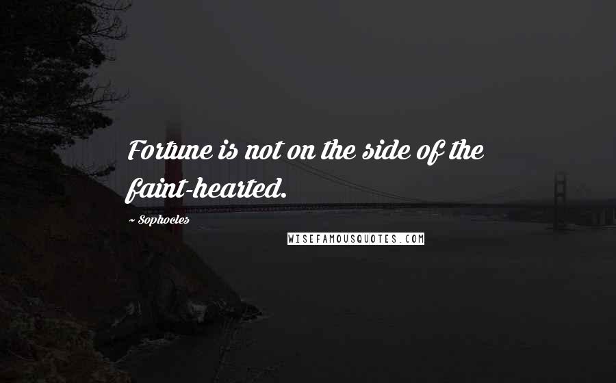 Sophocles Quotes: Fortune is not on the side of the faint-hearted.