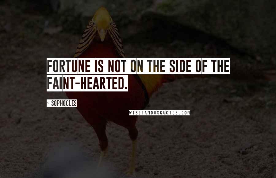 Sophocles Quotes: Fortune is not on the side of the faint-hearted.