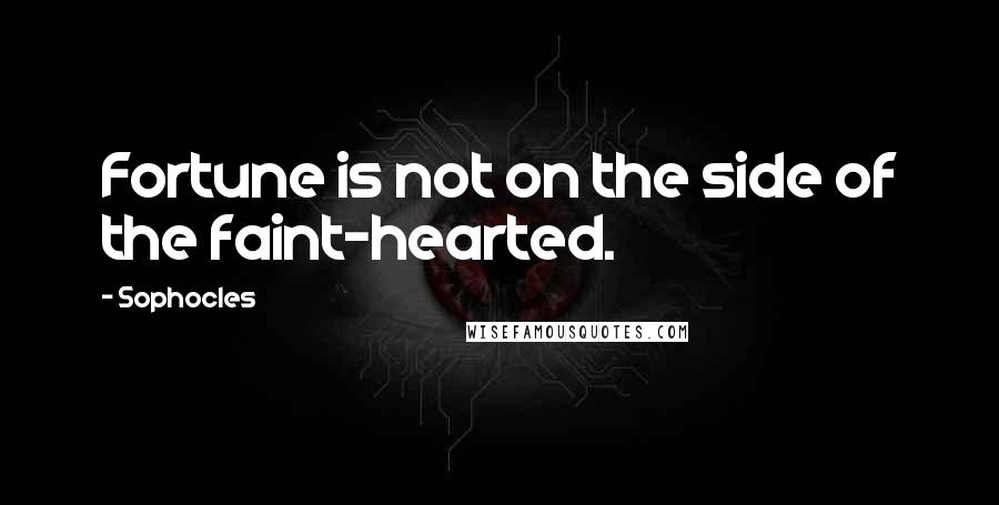 Sophocles Quotes: Fortune is not on the side of the faint-hearted.