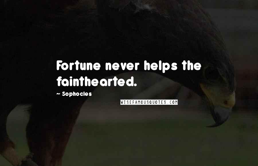 Sophocles Quotes: Fortune never helps the fainthearted.