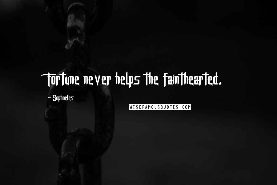 Sophocles Quotes: Fortune never helps the fainthearted.