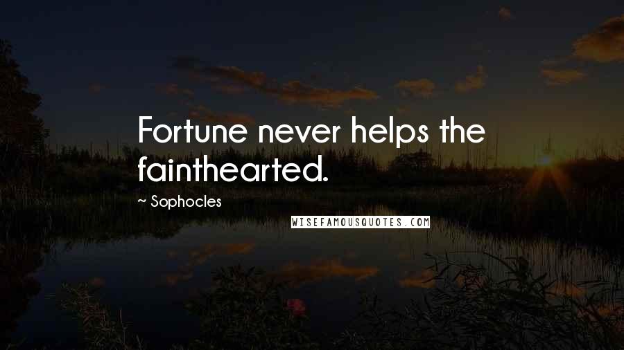 Sophocles Quotes: Fortune never helps the fainthearted.