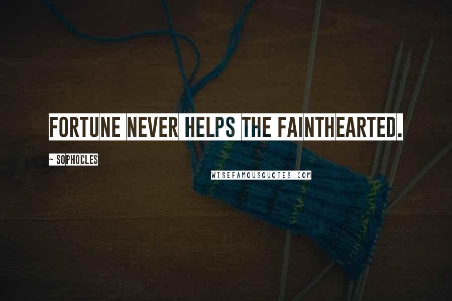 Sophocles Quotes: Fortune never helps the fainthearted.