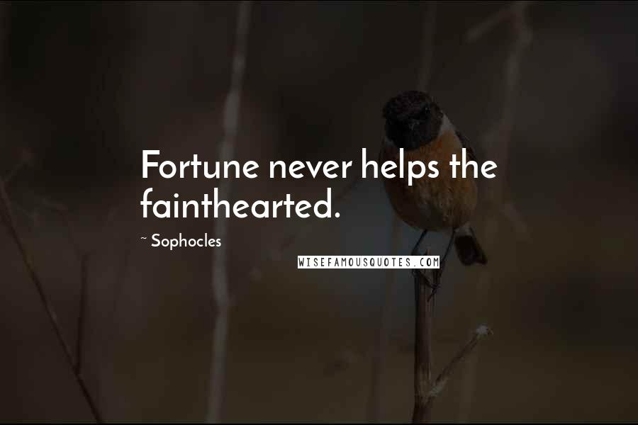Sophocles Quotes: Fortune never helps the fainthearted.